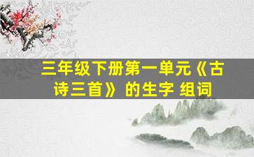 三年级下册第一单元《古诗三首》 的生字 组词